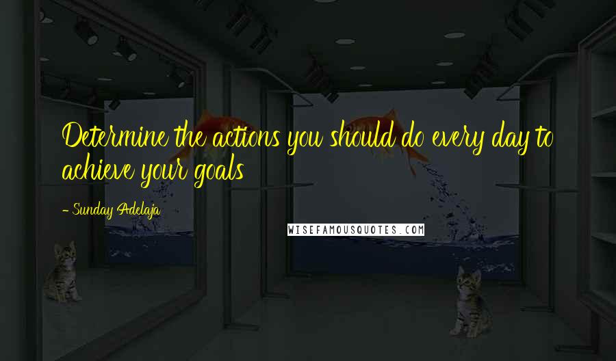 Sunday Adelaja Quotes: Determine the actions you should do every day to achieve your goals