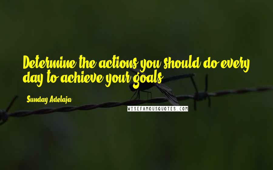 Sunday Adelaja Quotes: Determine the actions you should do every day to achieve your goals