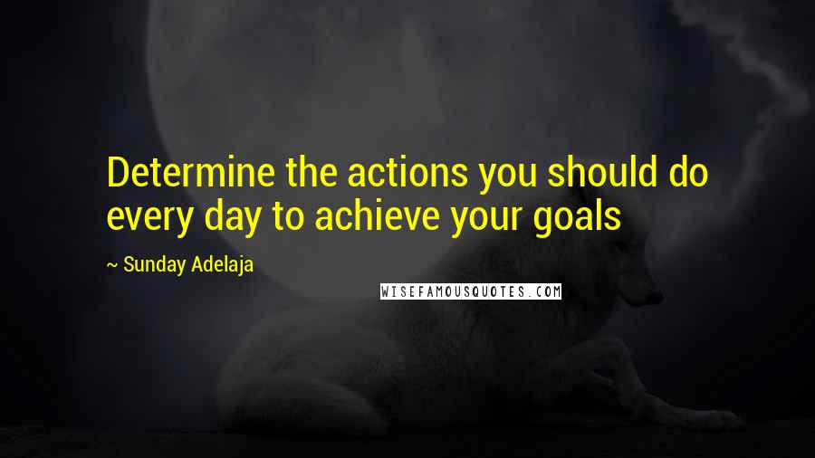 Sunday Adelaja Quotes: Determine the actions you should do every day to achieve your goals