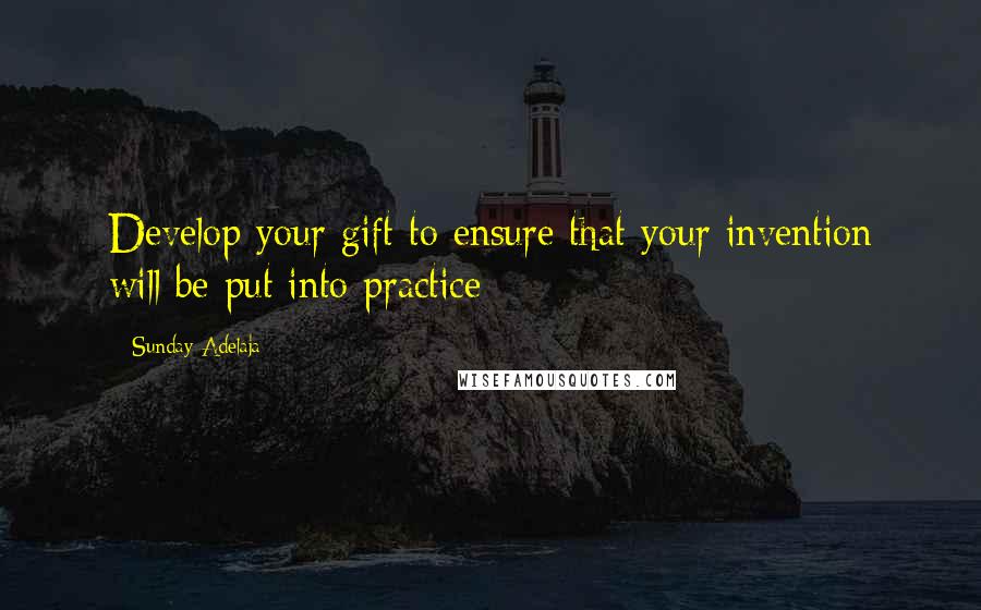 Sunday Adelaja Quotes: Develop your gift to ensure that your invention will be put into practice