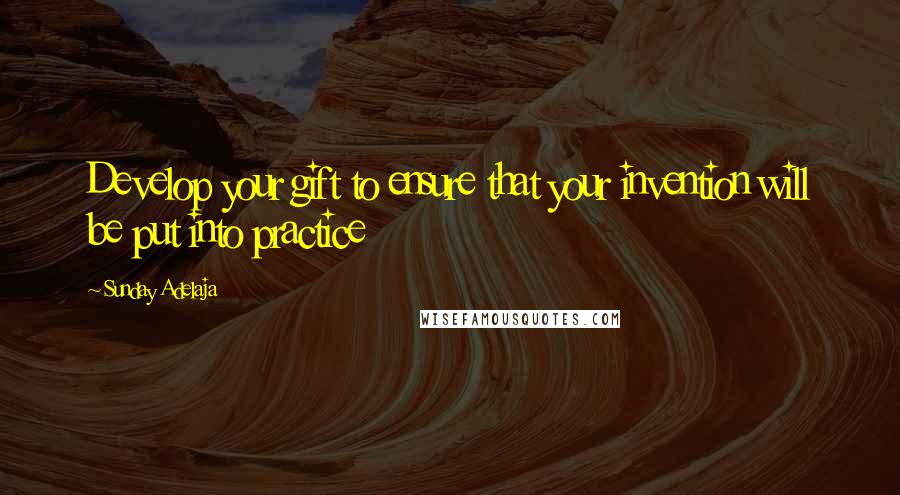 Sunday Adelaja Quotes: Develop your gift to ensure that your invention will be put into practice