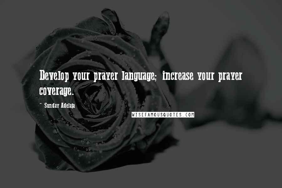 Sunday Adelaja Quotes: Develop your prayer language; increase your prayer coverage.