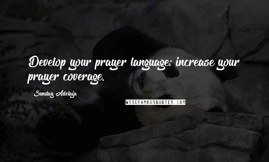 Sunday Adelaja Quotes: Develop your prayer language; increase your prayer coverage.
