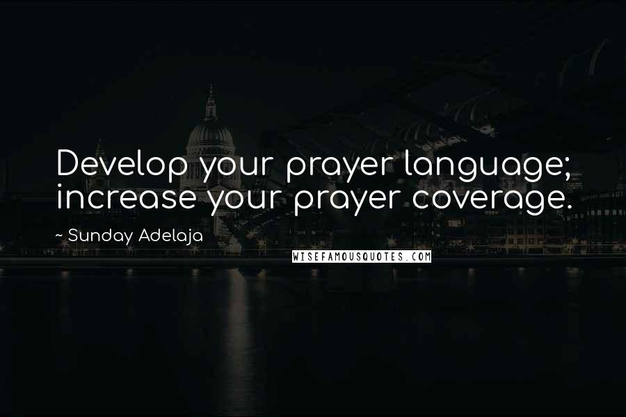 Sunday Adelaja Quotes: Develop your prayer language; increase your prayer coverage.