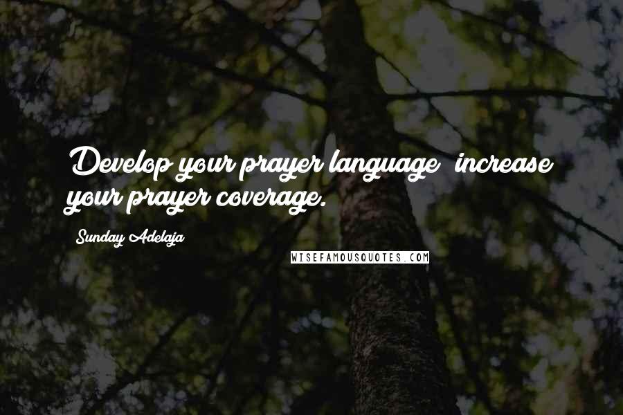 Sunday Adelaja Quotes: Develop your prayer language; increase your prayer coverage.