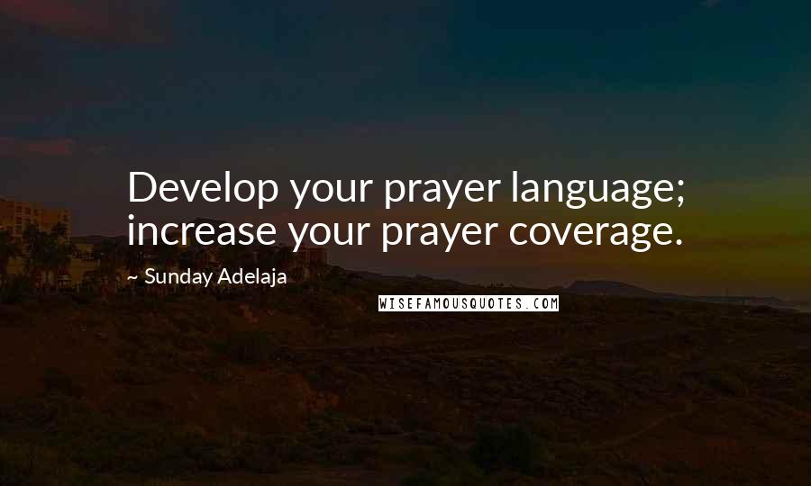 Sunday Adelaja Quotes: Develop your prayer language; increase your prayer coverage.