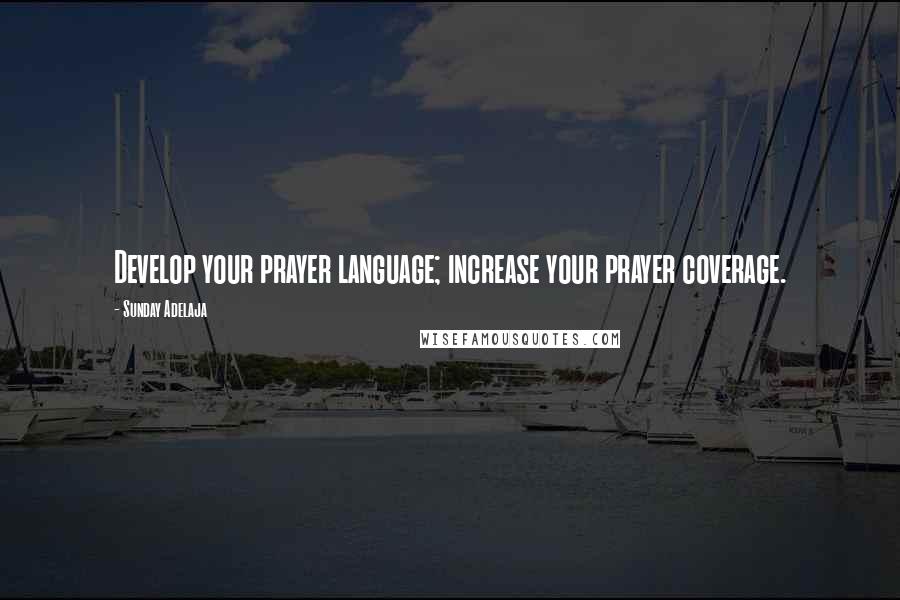 Sunday Adelaja Quotes: Develop your prayer language; increase your prayer coverage.