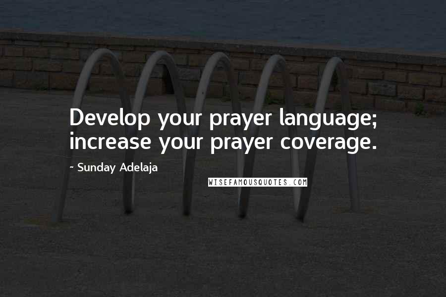 Sunday Adelaja Quotes: Develop your prayer language; increase your prayer coverage.
