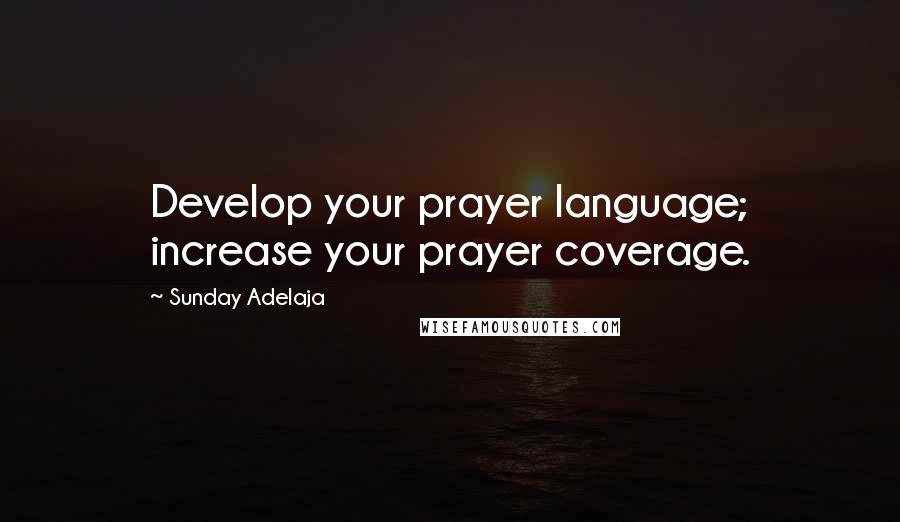 Sunday Adelaja Quotes: Develop your prayer language; increase your prayer coverage.