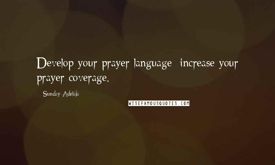 Sunday Adelaja Quotes: Develop your prayer language; increase your prayer coverage.
