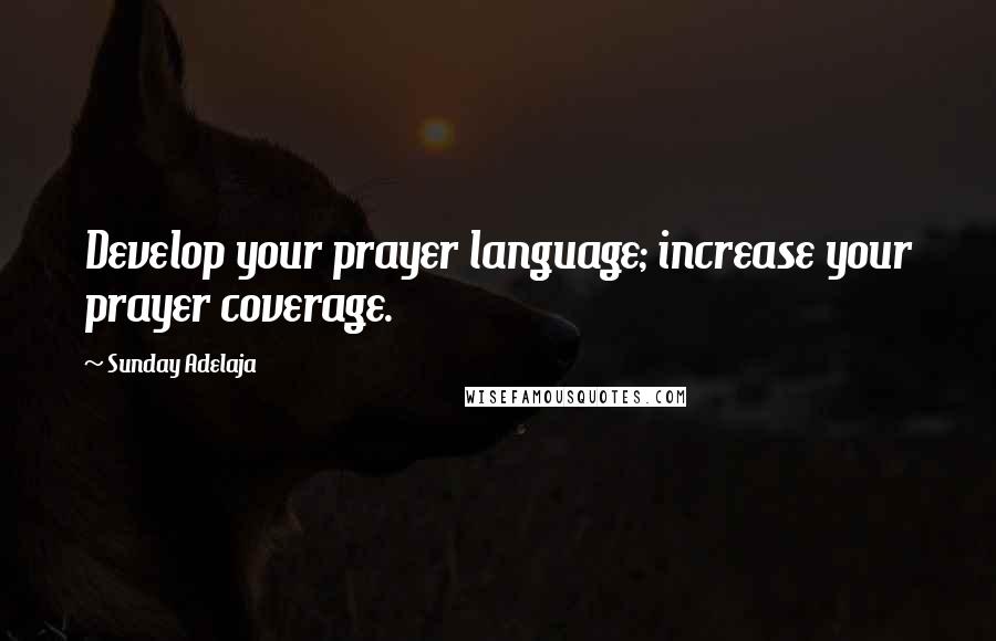 Sunday Adelaja Quotes: Develop your prayer language; increase your prayer coverage.