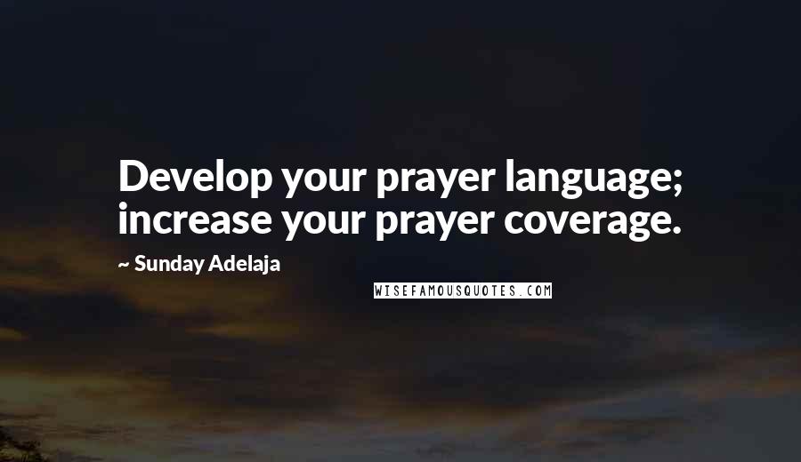 Sunday Adelaja Quotes: Develop your prayer language; increase your prayer coverage.