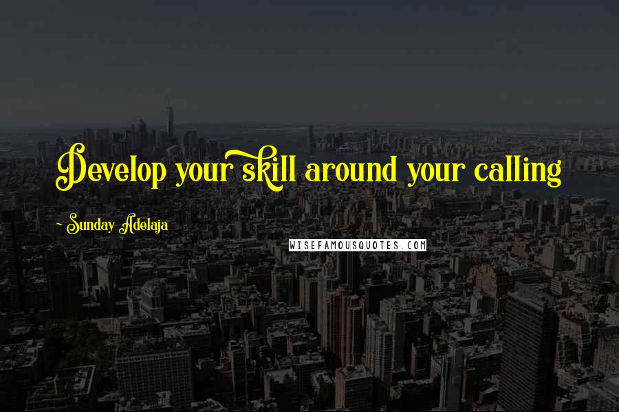 Sunday Adelaja Quotes: Develop your skill around your calling