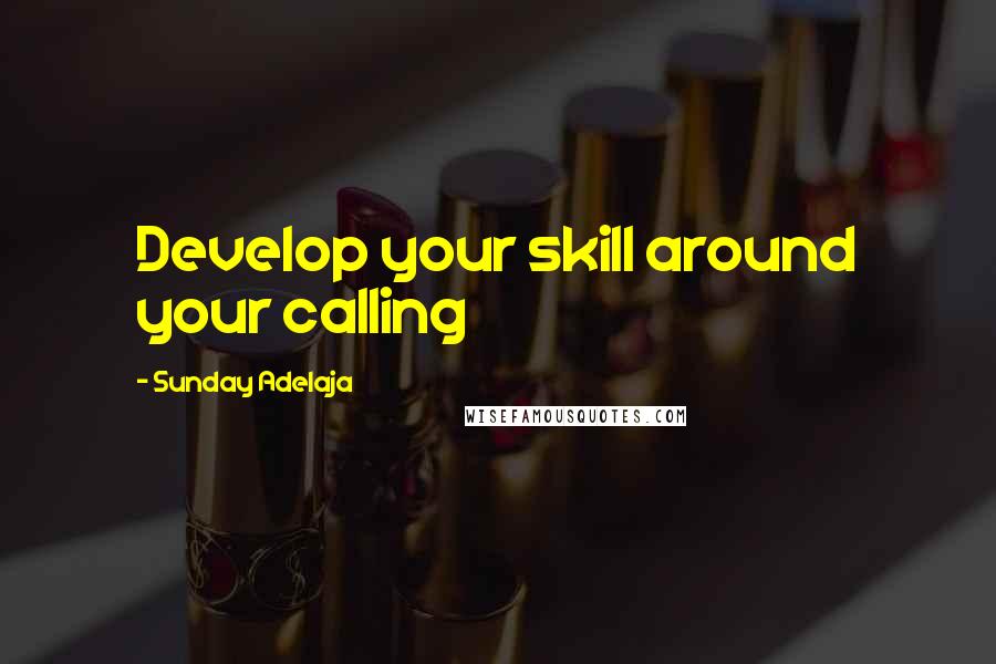 Sunday Adelaja Quotes: Develop your skill around your calling