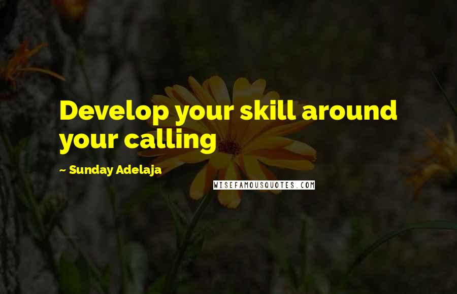 Sunday Adelaja Quotes: Develop your skill around your calling