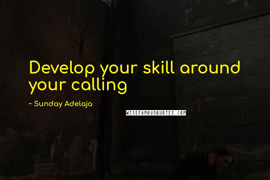 Sunday Adelaja Quotes: Develop your skill around your calling