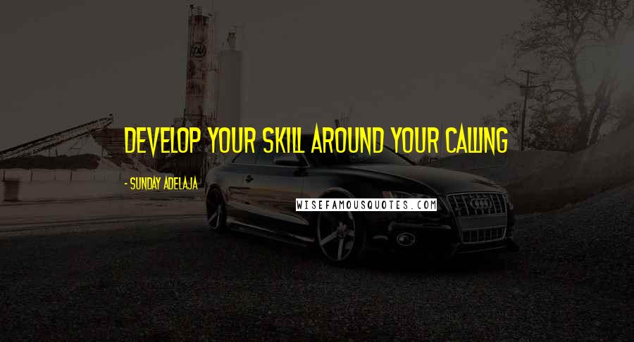 Sunday Adelaja Quotes: Develop your skill around your calling