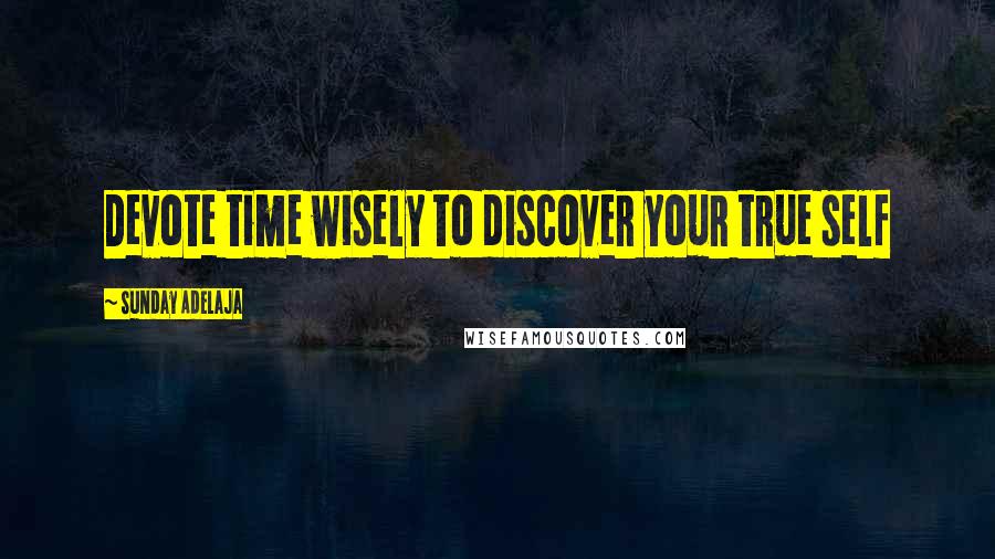 Sunday Adelaja Quotes: Devote time wisely to discover your true self