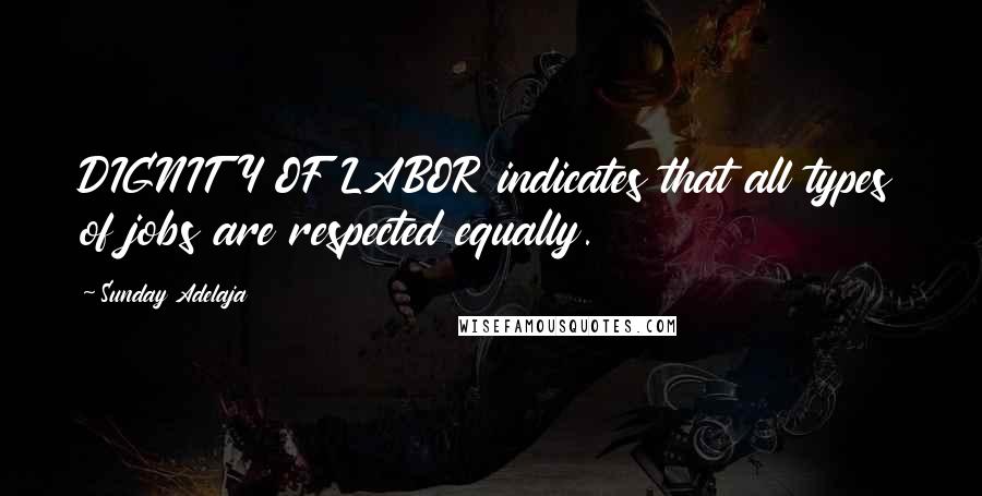 Sunday Adelaja Quotes: DIGNITY OF LABOR indicates that all types of jobs are respected equally.