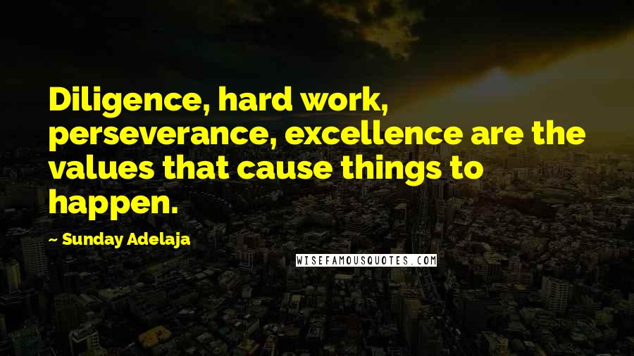 Sunday Adelaja Quotes: Diligence, hard work, perseverance, excellence are the values that cause things to happen.