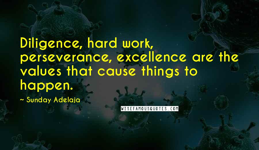 Sunday Adelaja Quotes: Diligence, hard work, perseverance, excellence are the values that cause things to happen.