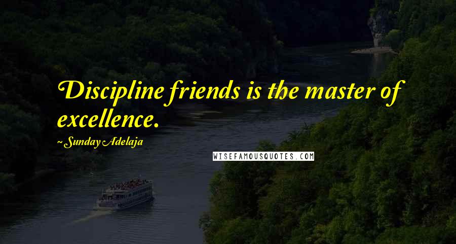 Sunday Adelaja Quotes: Discipline friends is the master of excellence.