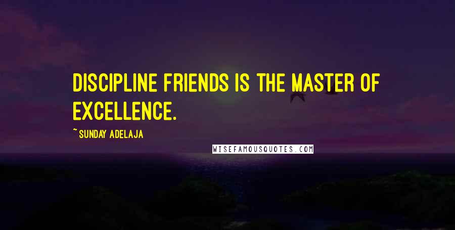Sunday Adelaja Quotes: Discipline friends is the master of excellence.