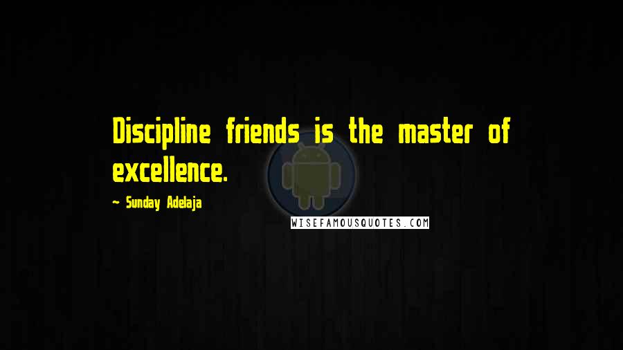 Sunday Adelaja Quotes: Discipline friends is the master of excellence.