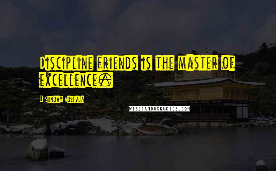 Sunday Adelaja Quotes: Discipline friends is the master of excellence.
