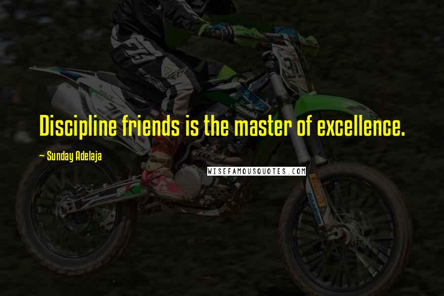 Sunday Adelaja Quotes: Discipline friends is the master of excellence.