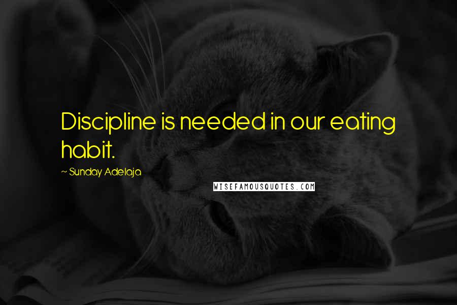 Sunday Adelaja Quotes: Discipline is needed in our eating habit.