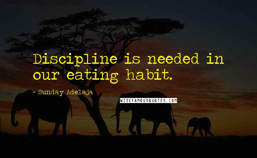 Sunday Adelaja Quotes: Discipline is needed in our eating habit.