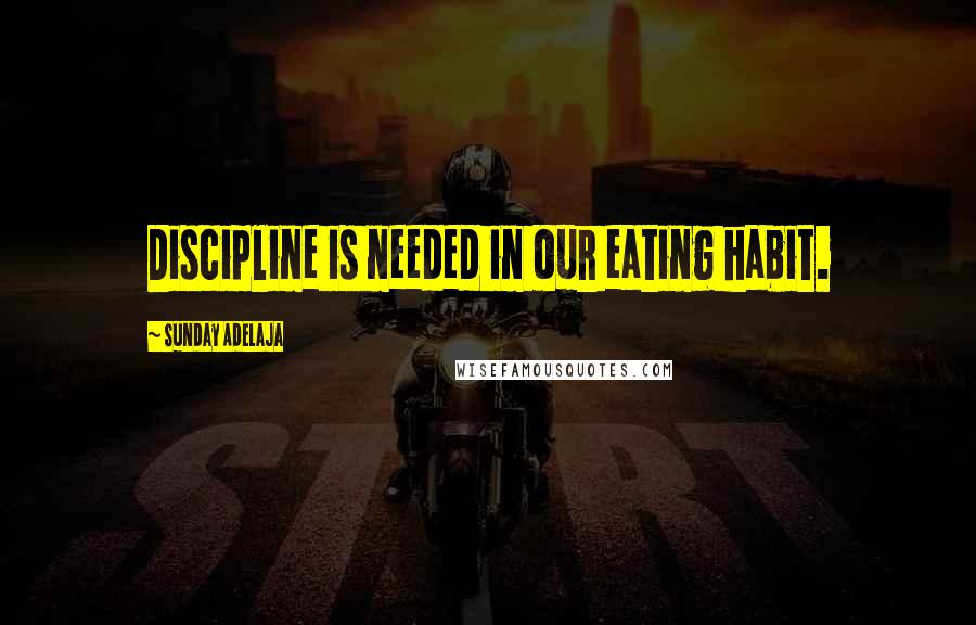 Sunday Adelaja Quotes: Discipline is needed in our eating habit.