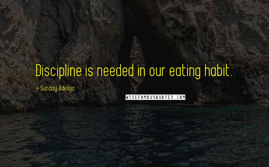 Sunday Adelaja Quotes: Discipline is needed in our eating habit.