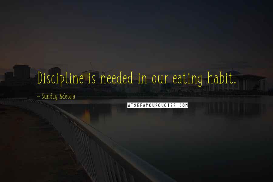 Sunday Adelaja Quotes: Discipline is needed in our eating habit.