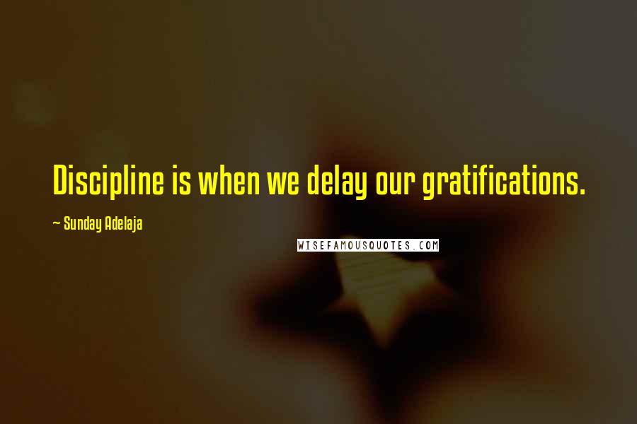 Sunday Adelaja Quotes: Discipline is when we delay our gratifications.