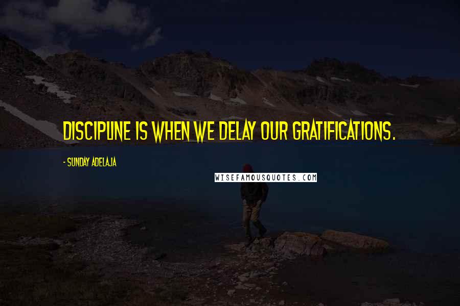 Sunday Adelaja Quotes: Discipline is when we delay our gratifications.