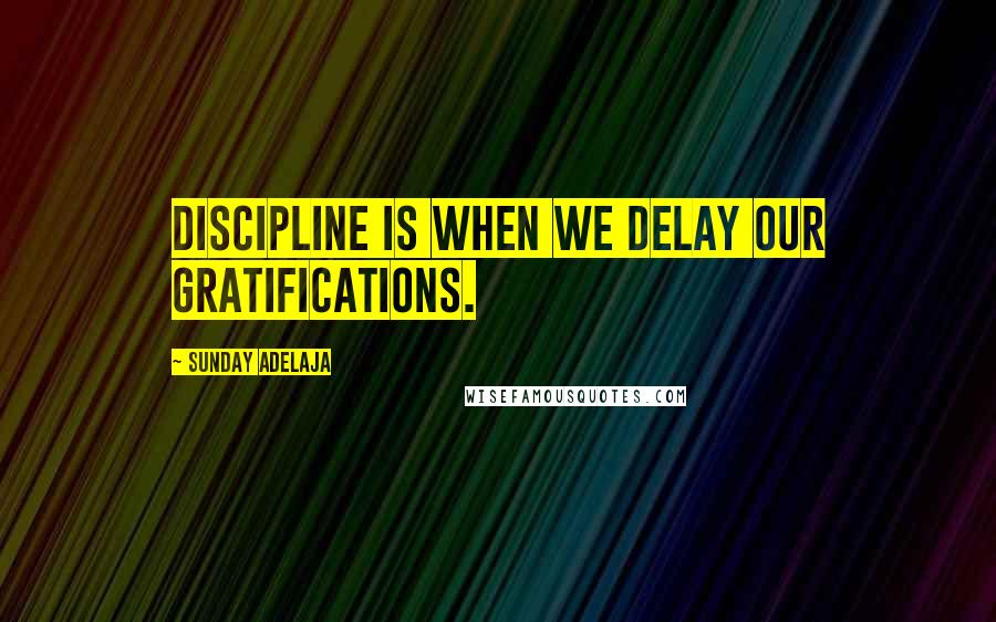 Sunday Adelaja Quotes: Discipline is when we delay our gratifications.