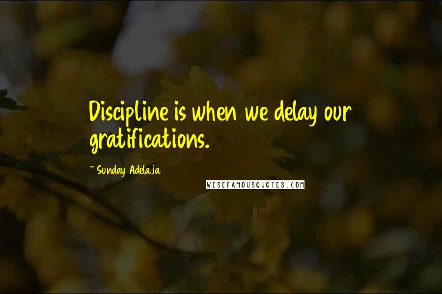 Sunday Adelaja Quotes: Discipline is when we delay our gratifications.