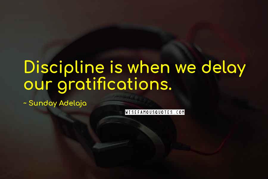 Sunday Adelaja Quotes: Discipline is when we delay our gratifications.