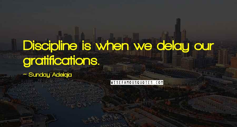 Sunday Adelaja Quotes: Discipline is when we delay our gratifications.