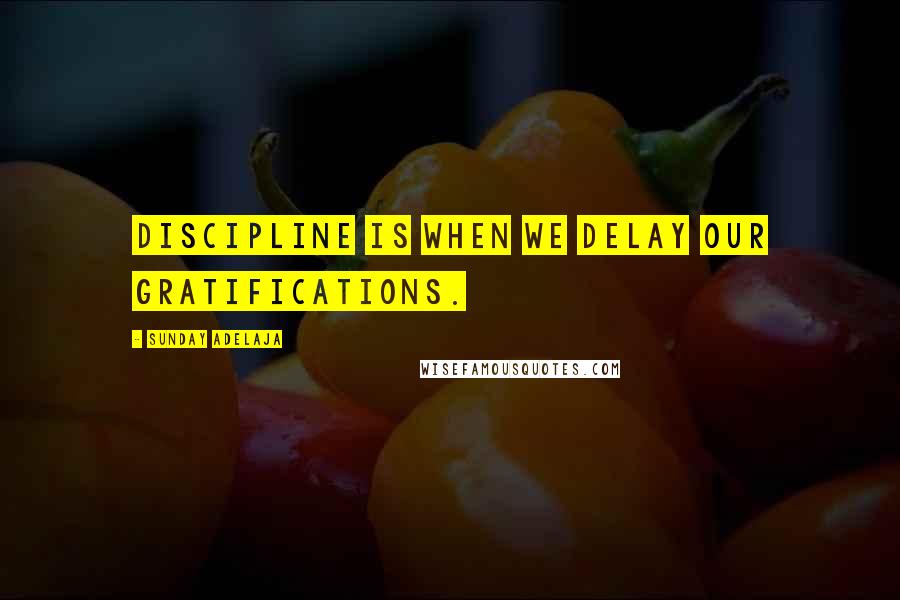 Sunday Adelaja Quotes: Discipline is when we delay our gratifications.