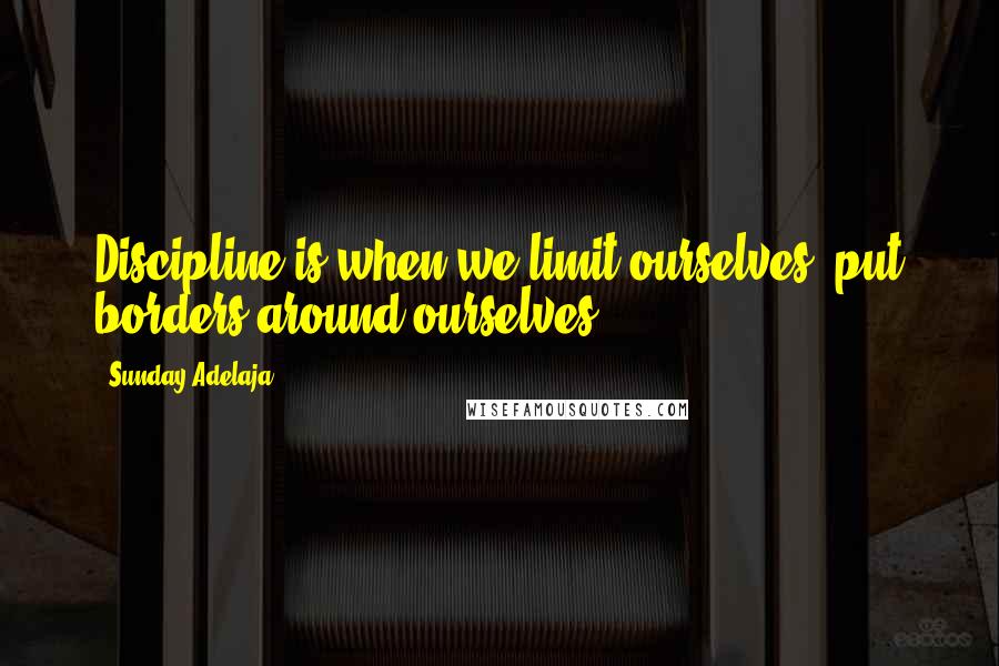 Sunday Adelaja Quotes: Discipline is when we limit ourselves, put borders around ourselves.