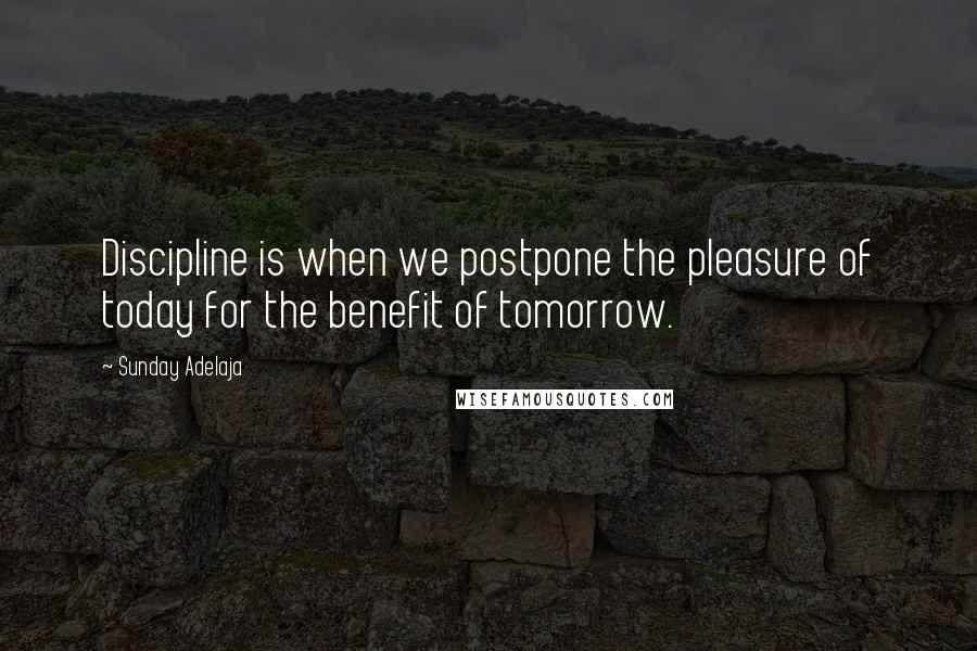 Sunday Adelaja Quotes: Discipline is when we postpone the pleasure of today for the benefit of tomorrow.