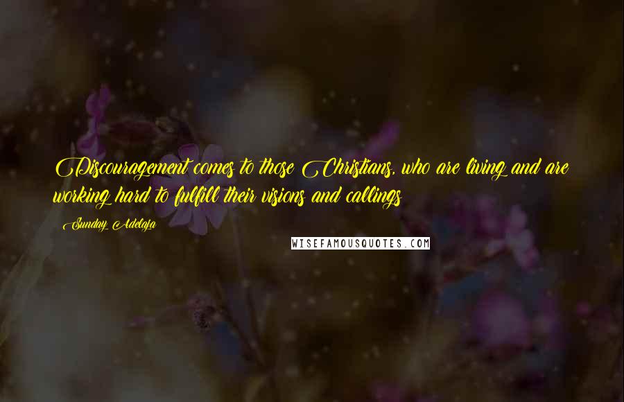 Sunday Adelaja Quotes: Discouragement comes to those Christians, who are living and are working hard to fulfill their visions and callings