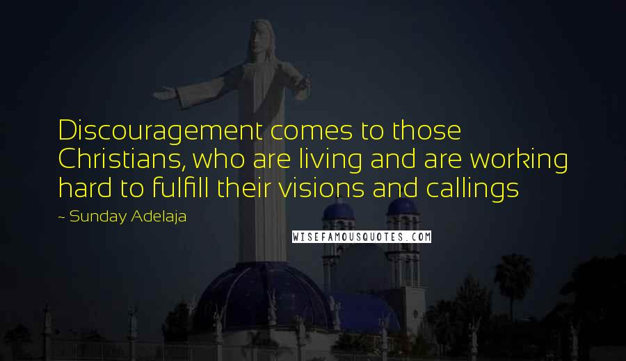 Sunday Adelaja Quotes: Discouragement comes to those Christians, who are living and are working hard to fulfill their visions and callings