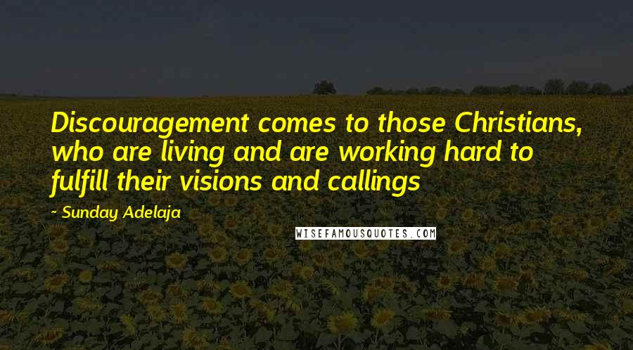 Sunday Adelaja Quotes: Discouragement comes to those Christians, who are living and are working hard to fulfill their visions and callings