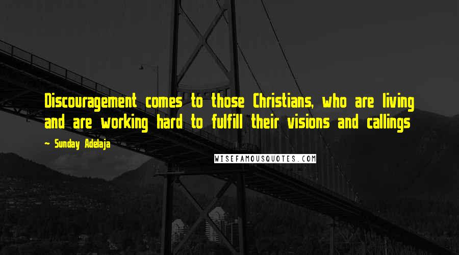 Sunday Adelaja Quotes: Discouragement comes to those Christians, who are living and are working hard to fulfill their visions and callings