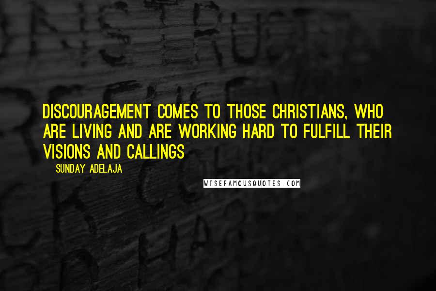 Sunday Adelaja Quotes: Discouragement comes to those Christians, who are living and are working hard to fulfill their visions and callings