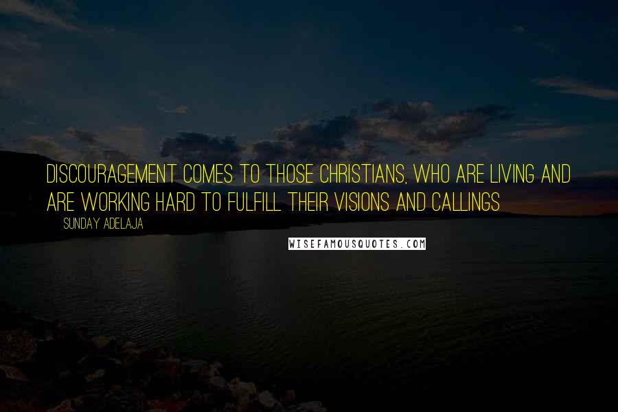 Sunday Adelaja Quotes: Discouragement comes to those Christians, who are living and are working hard to fulfill their visions and callings